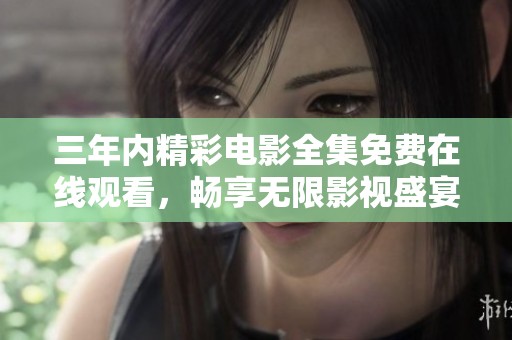 三年内精彩电影全集免费在线观看，畅享无限影视盛宴
