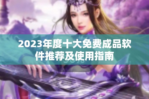 2023年度十大免费成品软件推荐及使用指南