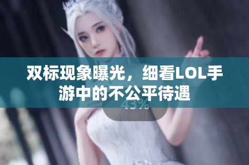 双标现象曝光，细看LOL手游中的不公平待遇