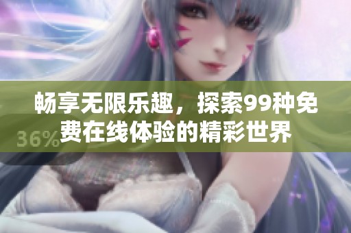 畅享无限乐趣，探索99种免费在线体验的精彩世界