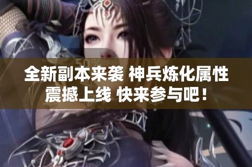 全新副本来袭 神兵炼化属性震撼上线 快来参与吧！