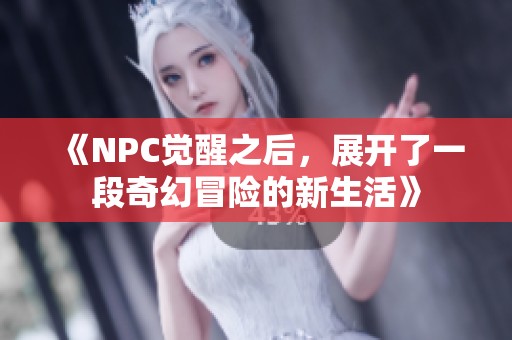 《NPC觉醒之后，展开了一段奇幻冒险的新生活》