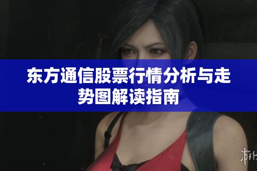东方通信股票行情分析与走势图解读指南