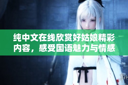 纯中文在线欣赏好姑娘精彩内容，感受国语魅力与情感交织