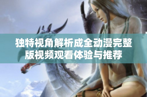 独特视角解析成全动漫完整版视频观看体验与推荐