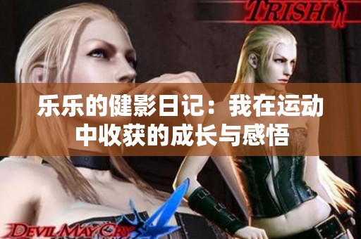 乐乐的健影日记：我在运动中收获的成长与感悟