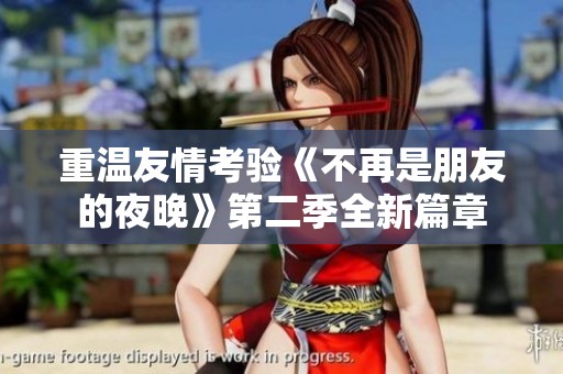重温友情考验《不再是朋友的夜晚》第二季全新篇章