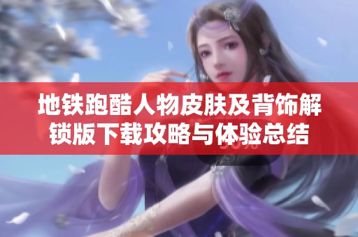 地铁跑酷人物皮肤及背饰解锁版下载攻略与体验总结