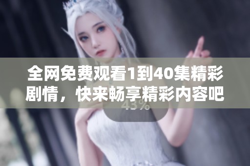 全网免费观看1到40集精彩剧情，快来畅享精彩内容吧