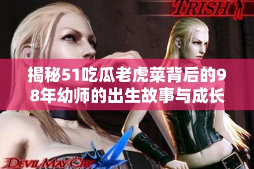 揭秘51吃瓜老虎菜背后的98年幼师的出生故事与成长历程