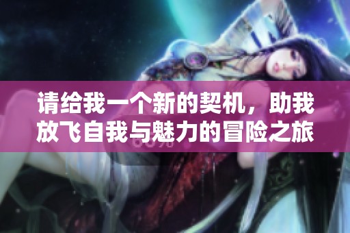 请给我一个新的契机，助我放飞自我与魅力的冒险之旅
