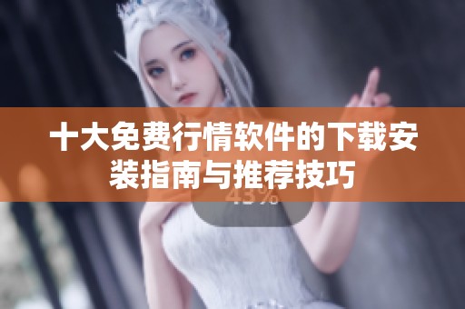十大免费行情软件的下载安装指南与推荐技巧