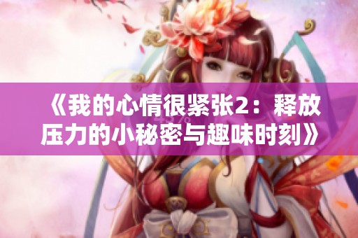 《我的心情很紧张2：释放压力的小秘密与趣味时刻》