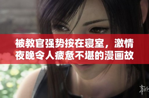 被教官强势按在寝室，激情夜晚令人疲惫不堪的漫画故事
