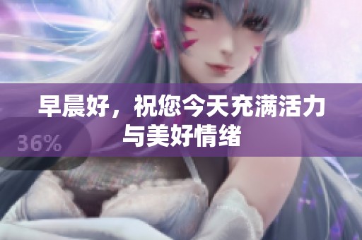 早晨好，祝您今天充满活力与美好情绪