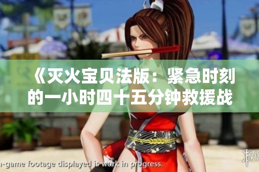 《灭火宝贝法版：紧急时刻的一小时四十五分钟救援战》