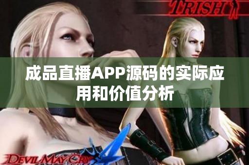 成品直播APP源码的实际应用和价值分析