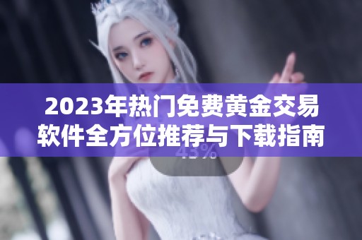 2023年热门免费黄金交易软件全方位推荐与下载指南