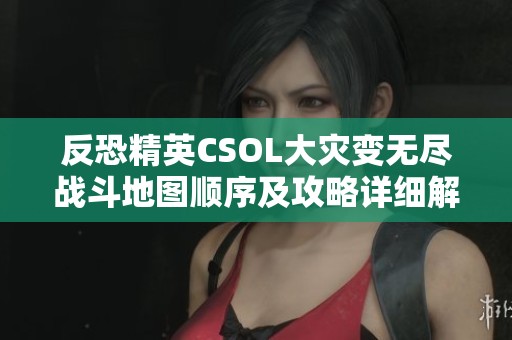 反恐精英CSOL大灾变无尽战斗地图顺序及攻略详细解析