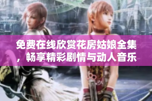 免费在线欣赏花房姑娘全集，畅享精彩剧情与动人音乐