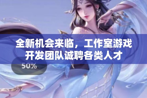全新机会来临，工作室游戏开发团队诚聘各类人才