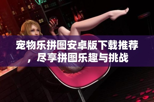 宠物乐拼图安卓版下载推荐，尽享拼图乐趣与挑战