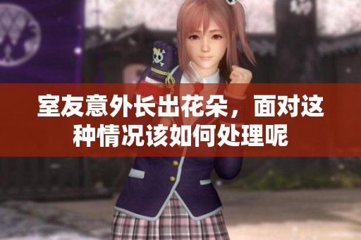 室友意外长出花朵，面对这种情况该如何处理呢