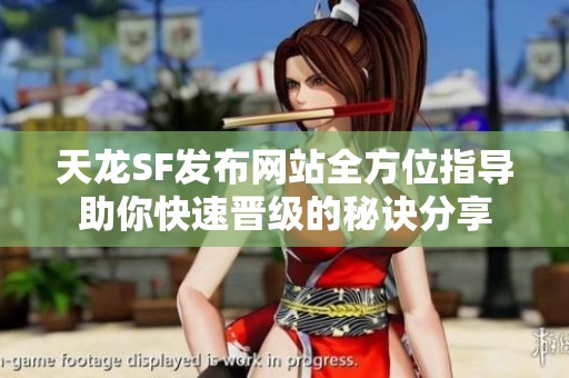 天龙SF发布网站全方位指导助你快速晋级的秘诀分享