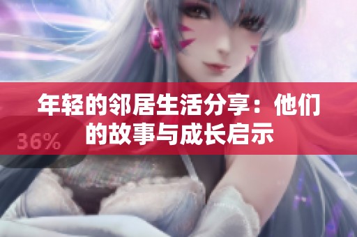 年轻的邻居生活分享：他们的故事与成长启示