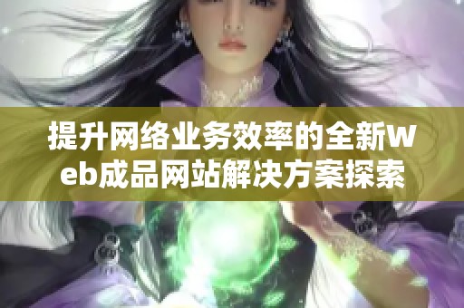 提升网络业务效率的全新Web成品网站解决方案探索