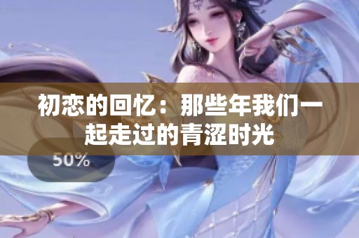初恋的回忆：那些年我们一起走过的青涩时光