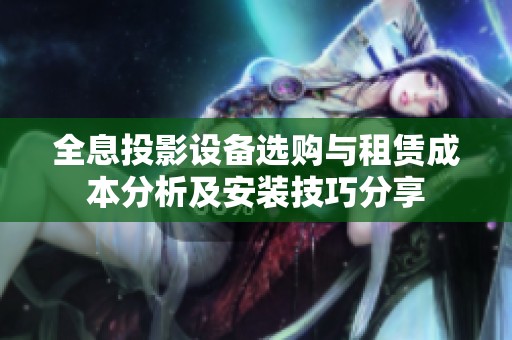 全息投影设备选购与租赁成本分析及安装技巧分享