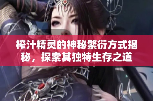 榨汁精灵的神秘繁衍方式揭秘，探索其独特生存之道