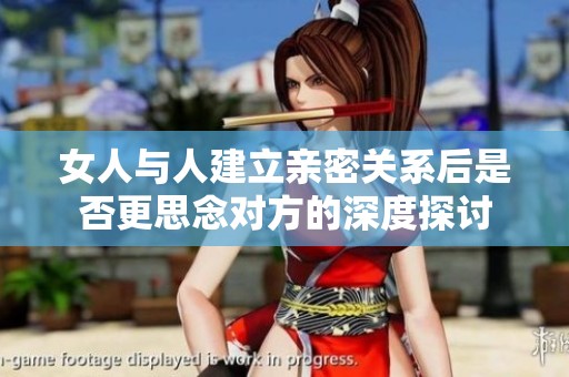 女人与人建立亲密关系后是否更思念对方的深度探讨