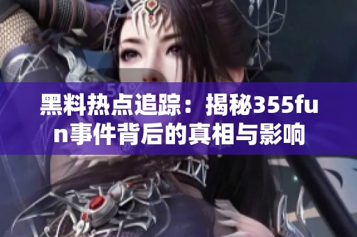 黑料热点追踪：揭秘355fun事件背后的真相与影响