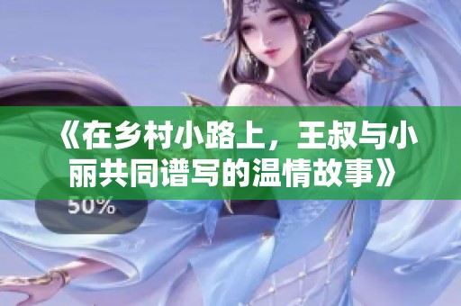 《在乡村小路上，王叔与小丽共同谱写的温情故事》
