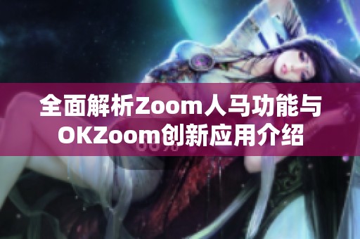 全面解析Zoom人马功能与OKZoom创新应用介绍