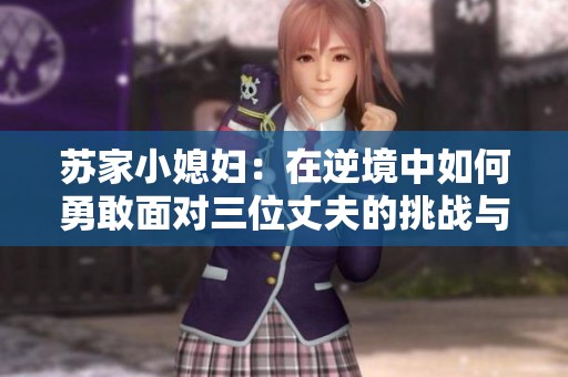 苏家小媳妇：在逆境中如何勇敢面对三位丈夫的挑战与成长