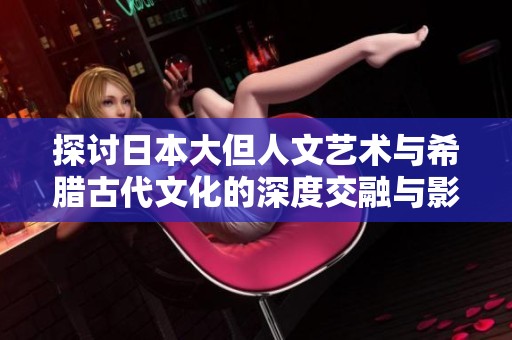 探讨日本大但人文艺术与希腊古代文化的深度交融与影响
