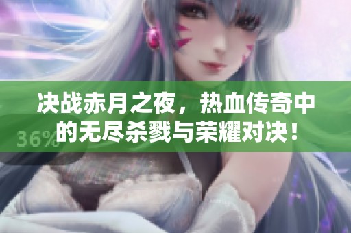 决战赤月之夜，热血传奇中的无尽杀戮与荣耀对决！
