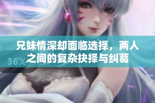 兄妹情深却面临选择，两人之间的复杂抉择与纠葛