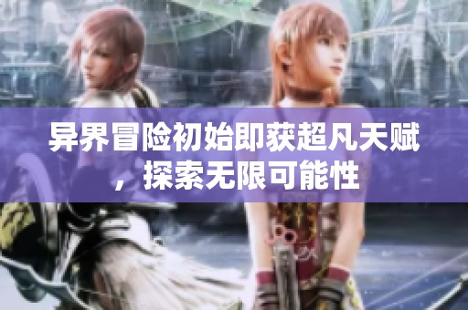 异界冒险初始即获超凡天赋，探索无限可能性
