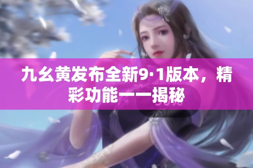 九幺黄发布全新9·1版本，精彩功能一一揭秘
