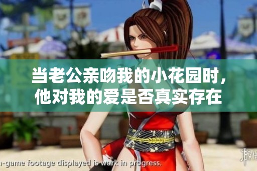 当老公亲吻我的小花园时，他对我的爱是否真实存在