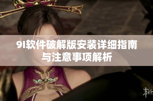 9I软件破解版安装详细指南与注意事项解析