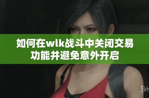 如何在wlk战斗中关闭交易功能并避免意外开启