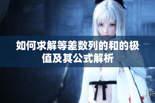 如何求解等差数列的和的极值及其公式解析