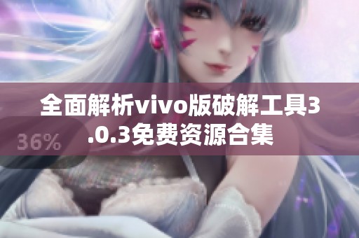 全面解析vivo版破解工具3.0.3免费资源合集