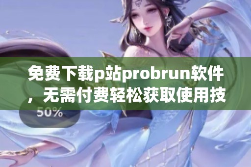 免费下载p站probrun软件，无需付费轻松获取使用技巧
