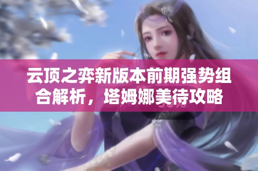云顶之弈新版本前期强势组合解析，塔姆娜美待攻略
